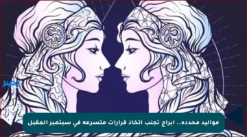 مواليد محددة.. أبراج تجنب اتخاذ قرارات متسرعة في سبتمبر المقبل